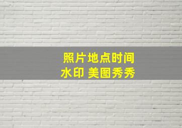 照片地点时间水印 美图秀秀